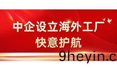 中(zhong)國企(qi)業在海外(wai)設(she)立工廠，快(kuai)意全(quan)力護航(hang)